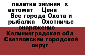 палатка зимняя 2х2 автомат  › Цена ­ 750 - Все города Охота и рыбалка » Охотничье снаряжение   . Калининградская обл.,Светловский городской округ 